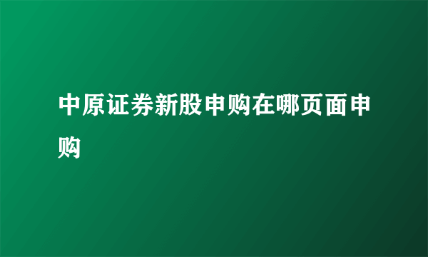 中原证券新股申购在哪页面申购