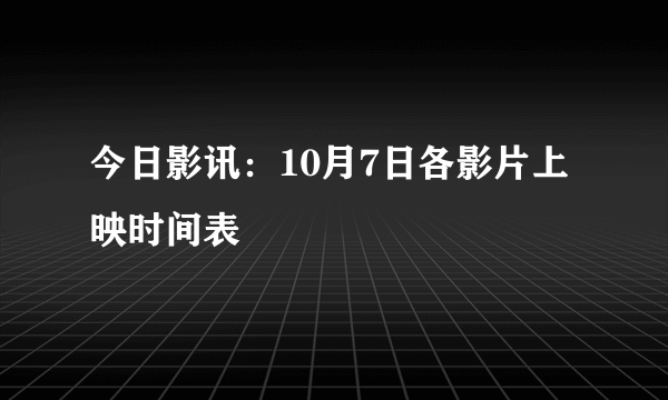 今日影讯：10月7日各影片上映时间表