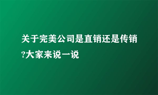 关于完美公司是直销还是传销?大家来说一说