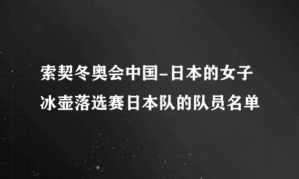 索契冬奥会中国-日本的女子冰壶落选赛日本队的队员名单