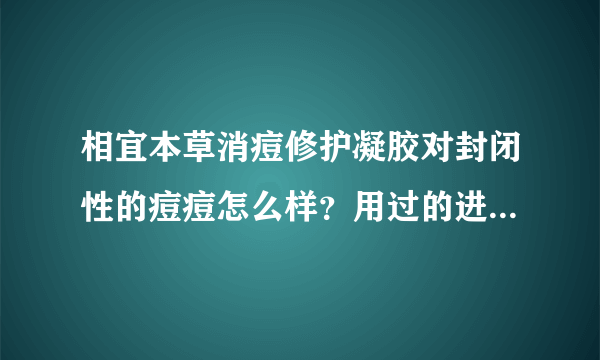 相宜本草消痘修护凝胶对封闭性的痘痘怎么样？用过的进来说下谢谢~