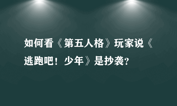 如何看《第五人格》玩家说《逃跑吧！少年》是抄袭？