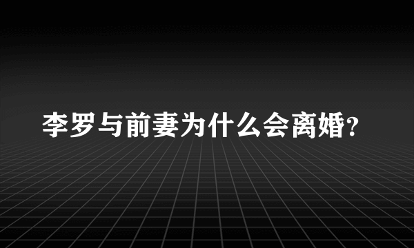 李罗与前妻为什么会离婚？