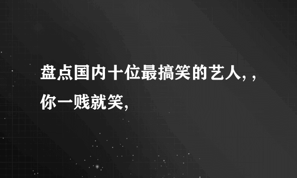 盘点国内十位最搞笑的艺人, , 你一贱就笑,