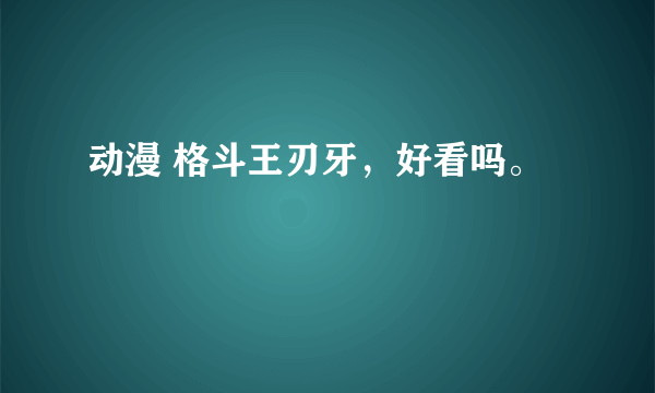 动漫 格斗王刃牙，好看吗。