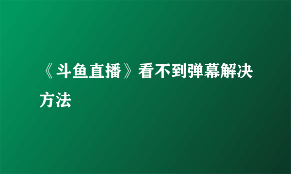 《斗鱼直播》看不到弹幕解决方法