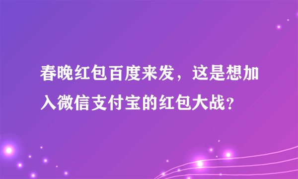 春晚红包百度来发，这是想加入微信支付宝的红包大战？