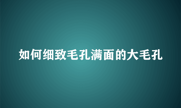 如何细致毛孔满面的大毛孔