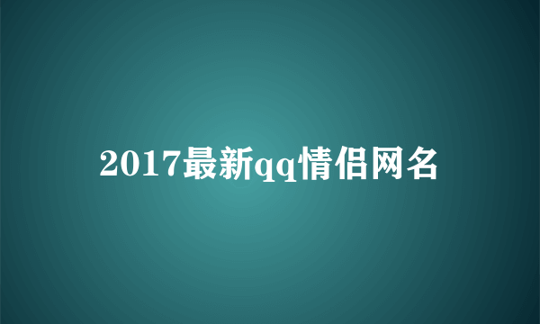 2017最新qq情侣网名