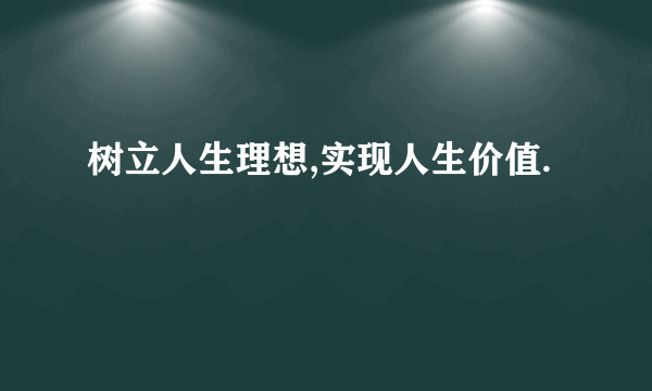 树立人生理想,实现人生价值.