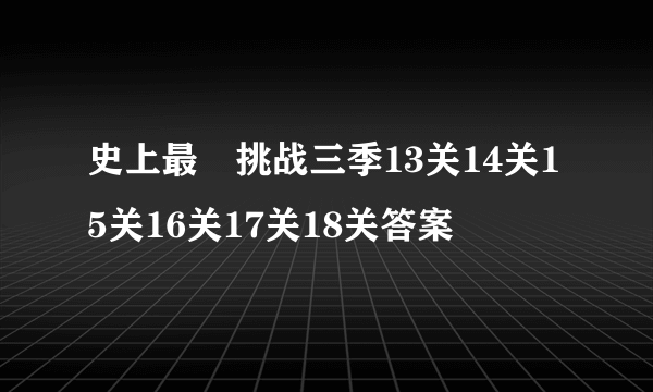 史上最囧挑战三季13关14关15关16关17关18关答案