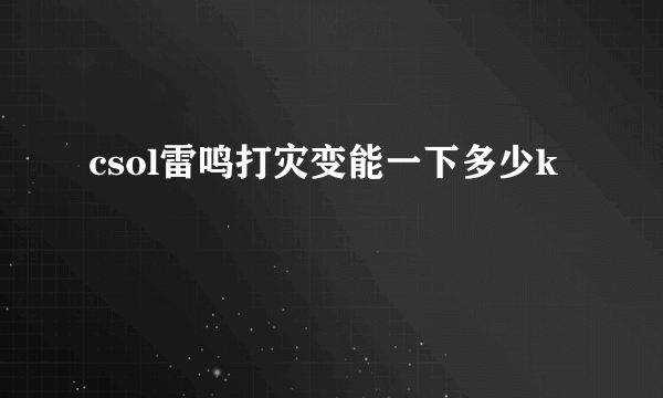 csol雷鸣打灾变能一下多少k