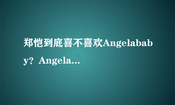 郑恺到底喜不喜欢Angelababy？Angela baby到底喜不喜欢郑恺？能给分析一下么？