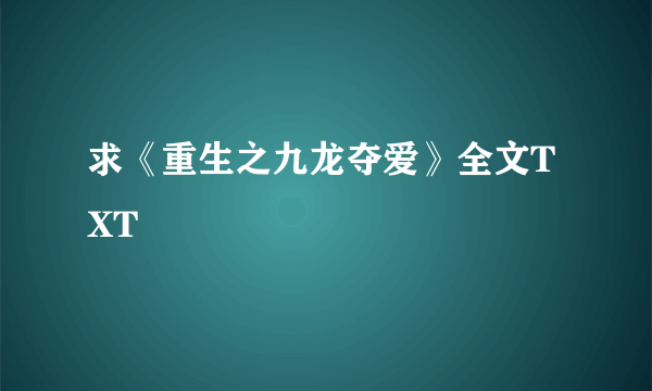 求《重生之九龙夺爱》全文TXT