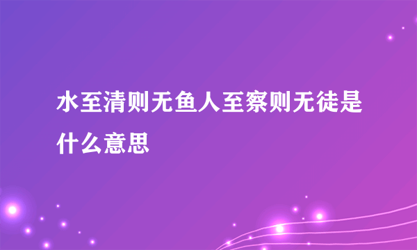 水至清则无鱼人至察则无徒是什么意思