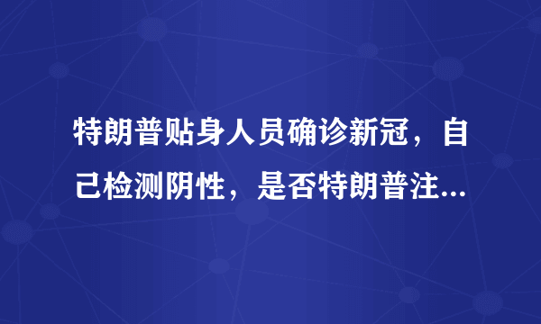 特朗普贴身人员确诊新冠，自己检测阴性，是否特朗普注射了疫苗？