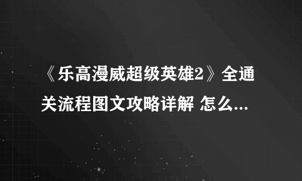 《乐高漫威超级英雄2》全通关流程图文攻略详解 怎么通关？【完结】