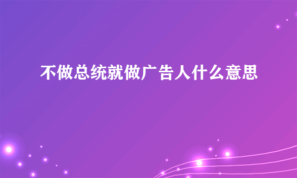 不做总统就做广告人什么意思