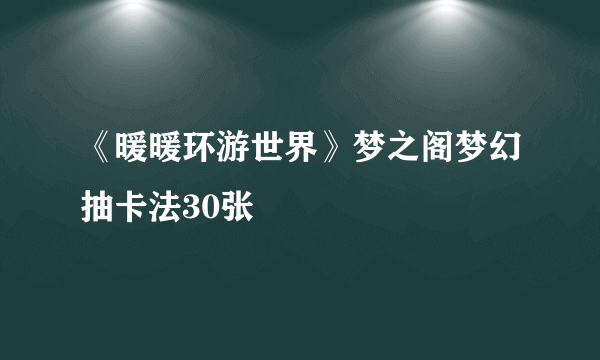 《暖暖环游世界》梦之阁梦幻抽卡法30张