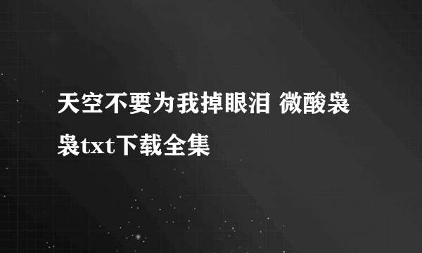 天空不要为我掉眼泪 微酸袅袅txt下载全集