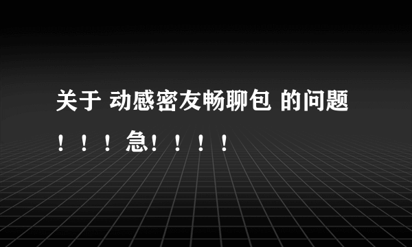 关于 动感密友畅聊包 的问题！！！急！！！！