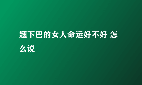 翘下巴的女人命运好不好 怎么说