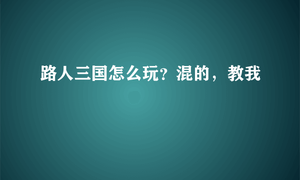 路人三国怎么玩？混的，教我