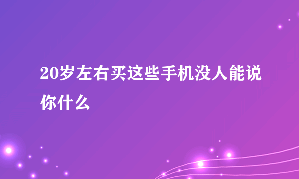 20岁左右买这些手机没人能说你什么