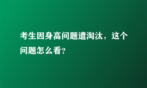 考生因身高问题遭淘汰，这个问题怎么看？