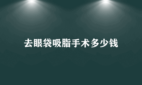 去眼袋吸脂手术多少钱