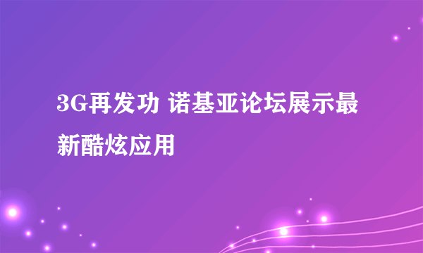 3G再发功 诺基亚论坛展示最新酷炫应用