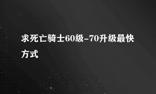 求死亡骑士60级-70升级最快方式