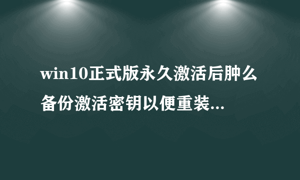 win10正式版永久激活后肿么备份激活密钥以便重装系统使用?