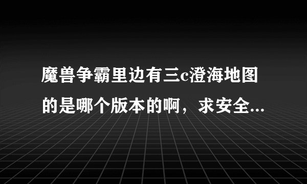 魔兽争霸里边有三c澄海地图的是哪个版本的啊，求安全无毒下载地址