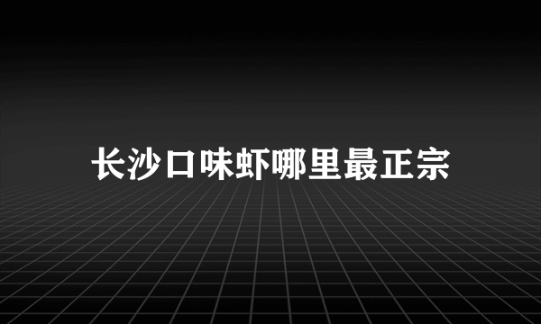 长沙口味虾哪里最正宗