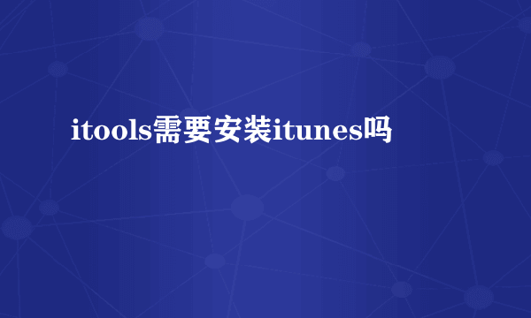 itools需要安装itunes吗