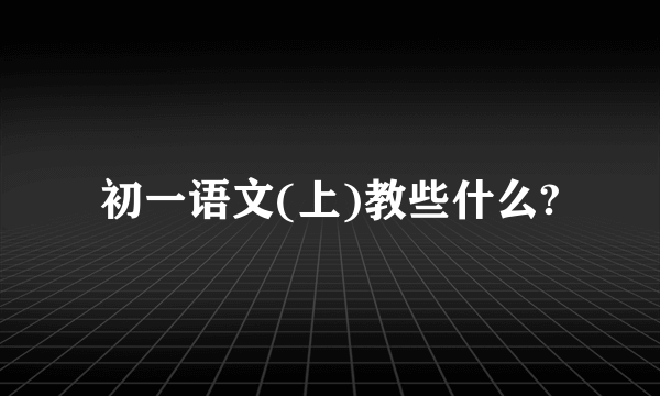 初一语文(上)教些什么?