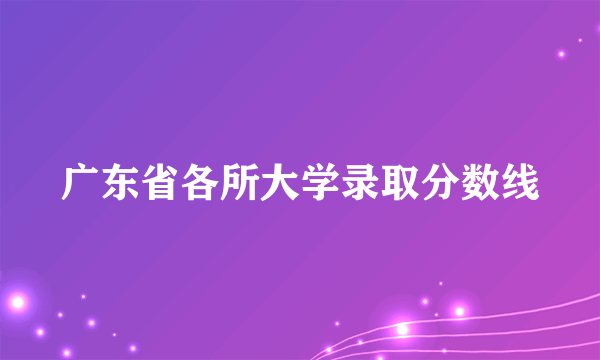 广东省各所大学录取分数线