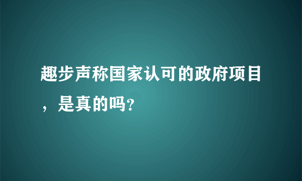 趣步声称国家认可的政府项目，是真的吗？