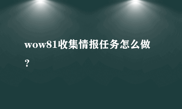 wow81收集情报任务怎么做？