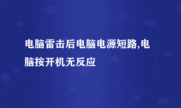 电脑雷击后电脑电源短路,电脑按开机无反应