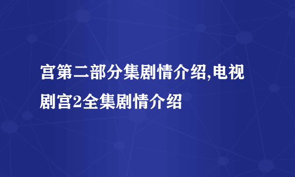 宫第二部分集剧情介绍,电视剧宫2全集剧情介绍