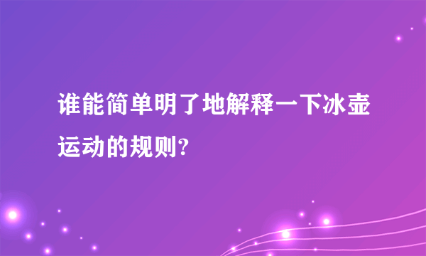 谁能简单明了地解释一下冰壶运动的规则?