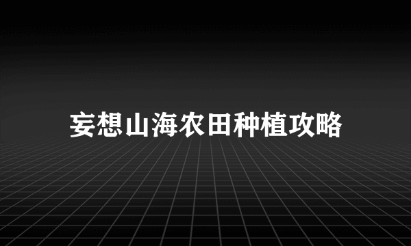 妄想山海农田种植攻略