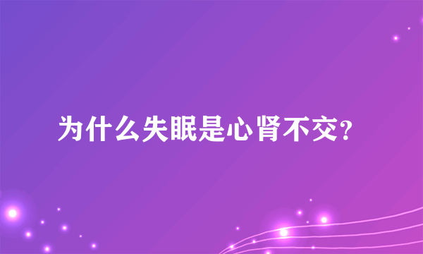 为什么失眠是心肾不交？