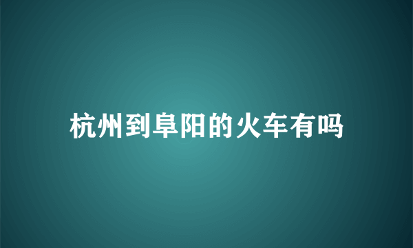 杭州到阜阳的火车有吗