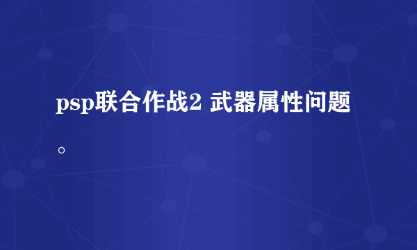 psp联合作战2 武器属性问题。