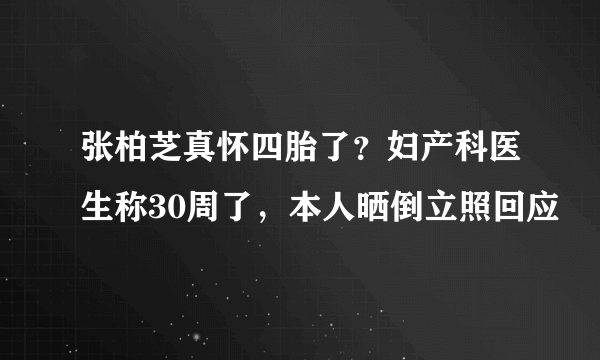 张柏芝真怀四胎了？妇产科医生称30周了，本人晒倒立照回应