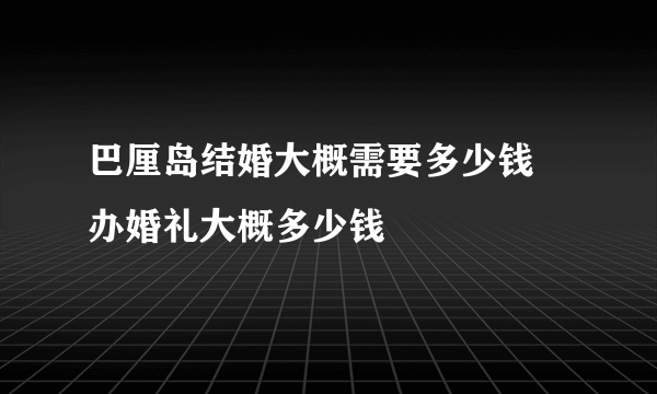 巴厘岛结婚大概需要多少钱 办婚礼大概多少钱