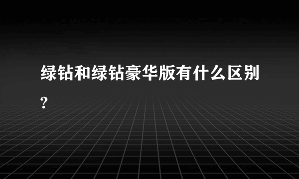 绿钻和绿钻豪华版有什么区别?